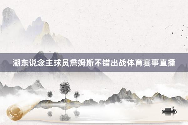 湖东说念主球员詹姆斯不错出战体育赛事直播