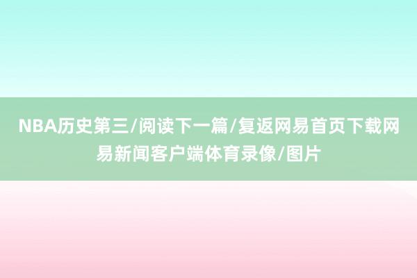 NBA历史第三/阅读下一篇/复返网易首页下载网易新闻客户端体育录像/图片