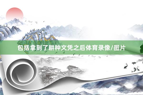 包括拿到了耕种文凭之后体育录像/图片