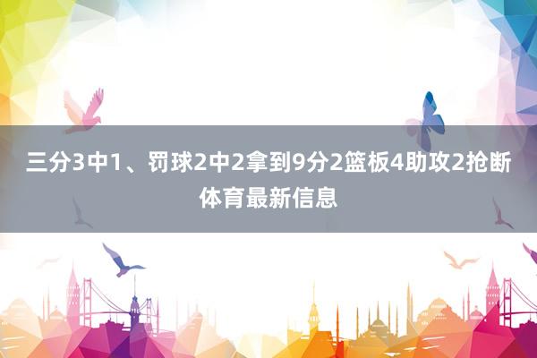 三分3中1、罚球2中2拿到9分2篮板4助攻2抢断体育最新信息
