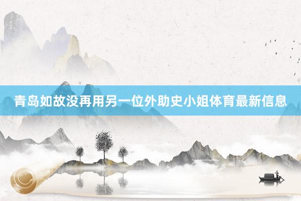 青岛如故没再用另一位外助史小姐体育最新信息