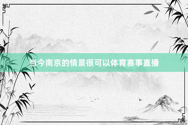 当今南京的情景很可以体育赛事直播