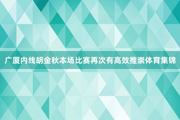 广厦内线胡金秋本场比赛再次有高效推崇体育集锦