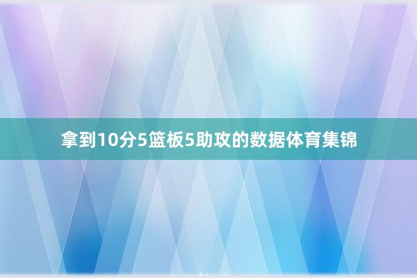 拿到10分5篮板5助攻的数据体育集锦