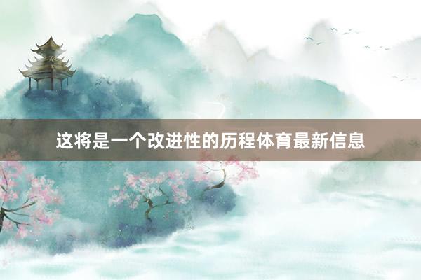 这将是一个改进性的历程体育最新信息