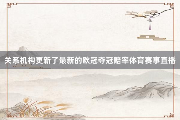 关系机构更新了最新的欧冠夺冠赔率体育赛事直播