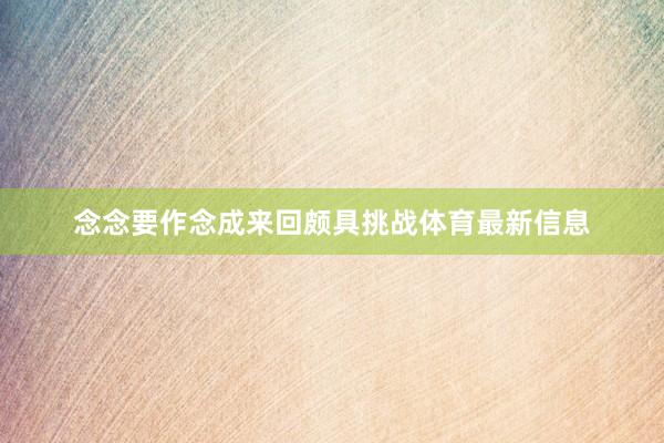 念念要作念成来回颇具挑战体育最新信息