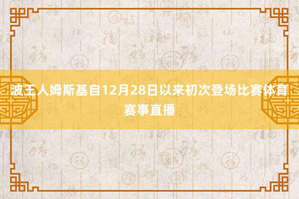 波王人姆斯基自12月28日以来初次登场比赛体育赛事直播