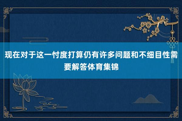 现在对于这一忖度打算仍有许多问题和不细目性需要解答体育集锦