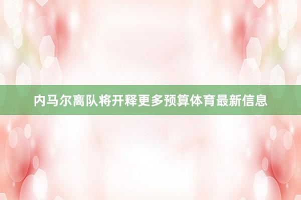 内马尔离队将开释更多预算体育最新信息