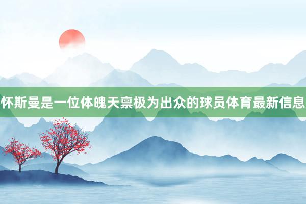 怀斯曼是一位体魄天禀极为出众的球员体育最新信息