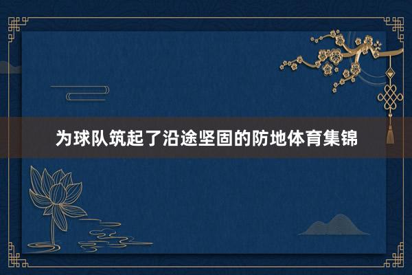为球队筑起了沿途坚固的防地体育集锦
