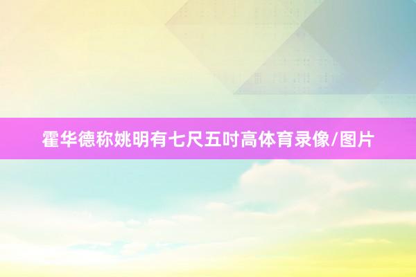霍华德称姚明有七尺五吋高体育录像/图片