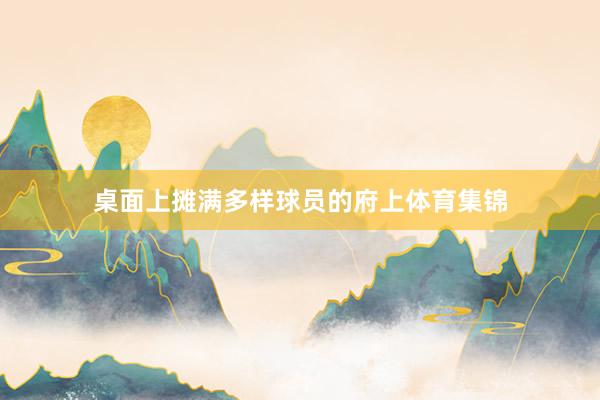 桌面上摊满多样球员的府上体育集锦
