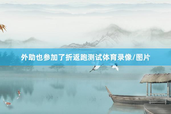 外助也参加了折返跑测试体育录像/图片