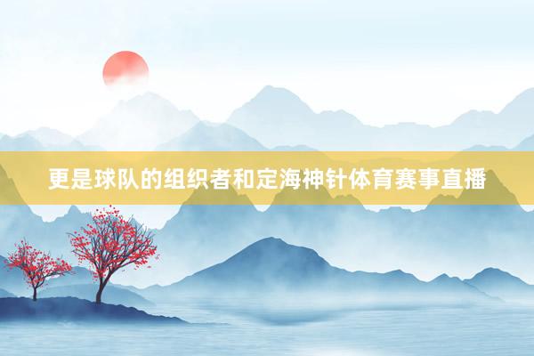 更是球队的组织者和定海神针体育赛事直播