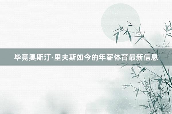 毕竟奥斯汀·里夫斯如今的年薪体育最新信息