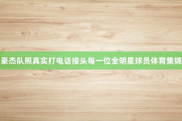 豪杰队照真实打电话接头每一位全明星球员体育集锦