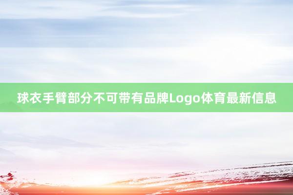 球衣手臂部分不可带有品牌Logo体育最新信息