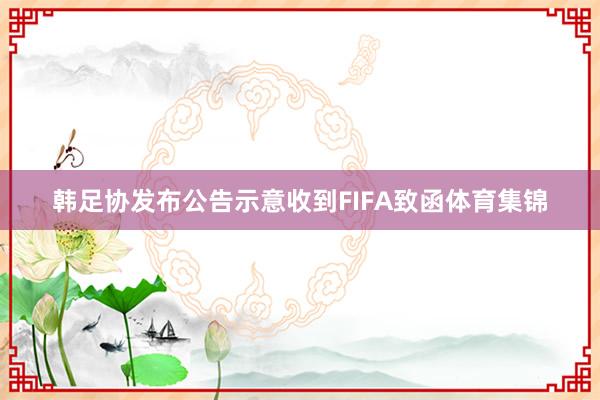 韩足协发布公告示意收到FIFA致函体育集锦