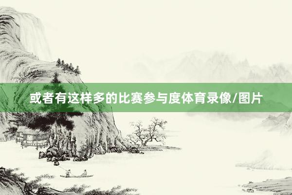 或者有这样多的比赛参与度体育录像/图片