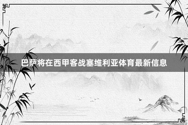 巴萨将在西甲客战塞维利亚体育最新信息