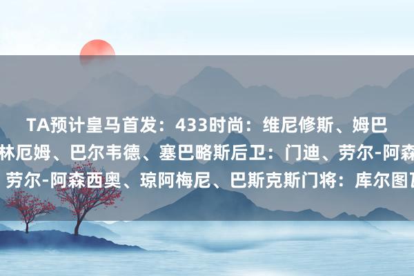 TA预计皇马首发：433　　时尚：维尼修斯、姆巴佩、罗德里戈　　中场：贝林厄姆、巴尔韦德、塞巴略斯　　后卫：门迪、劳尔-阿森西奥、琼阿梅尼、巴斯克斯　　门将：库尔图瓦体育赛事直播