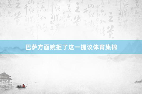 巴萨方面婉拒了这一提议体育集锦
