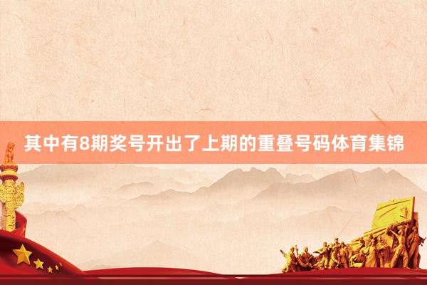 其中有8期奖号开出了上期的重叠号码体育集锦