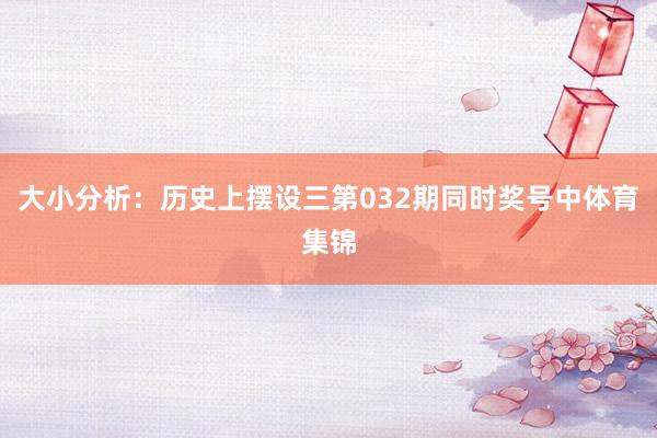 大小分析：历史上摆设三第032期同时奖号中体育集锦