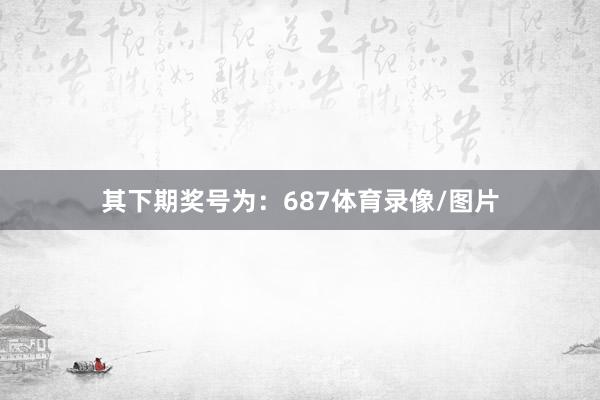 其下期奖号为：687体育录像/图片