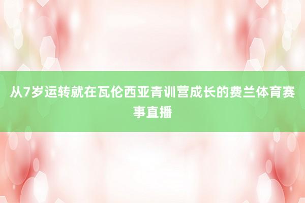 从7岁运转就在瓦伦西亚青训营成长的费兰体育赛事直播