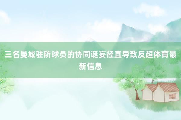 三名曼城驻防球员的协同诞妄径直导致反超体育最新信息