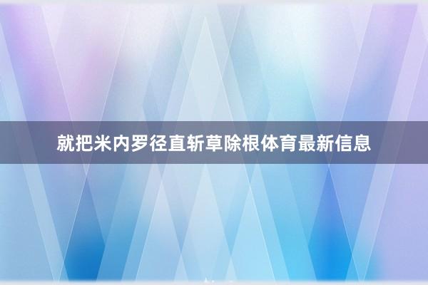 就把米内罗径直斩草除根体育最新信息