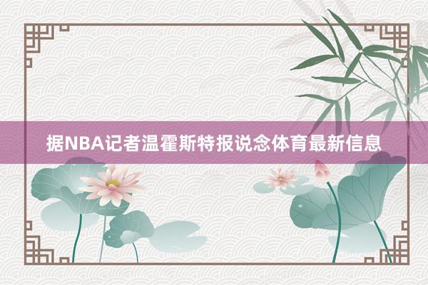 据NBA记者温霍斯特报说念体育最新信息