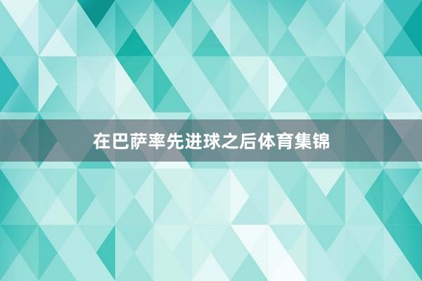 在巴萨率先进球之后体育集锦
