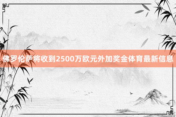 佛罗伦萨将收到2500万欧元外加奖金体育最新信息