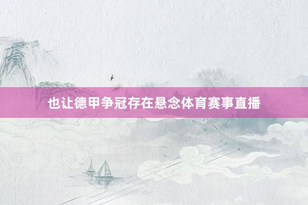也让德甲争冠存在悬念体育赛事直播