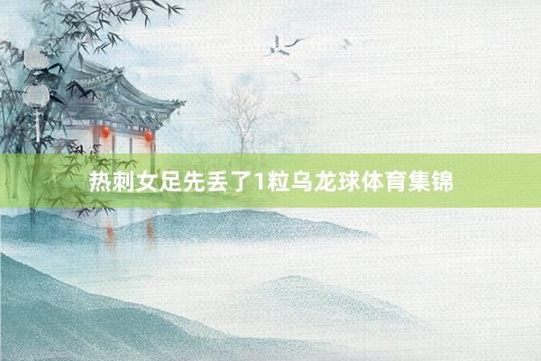 热刺女足先丢了1粒乌龙球体育集锦