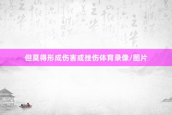 但莫得形成伤害或挫伤体育录像/图片