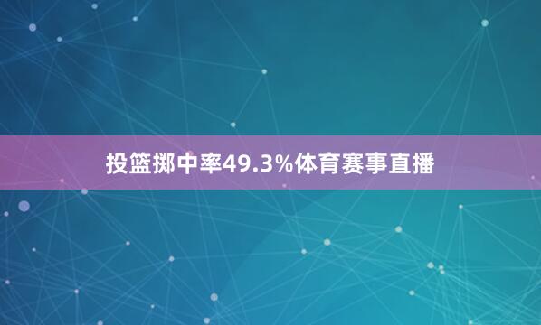 投篮掷中率49.3%体育赛事直播