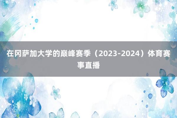 在冈萨加大学的巅峰赛季（2023-2024）体育赛事直播