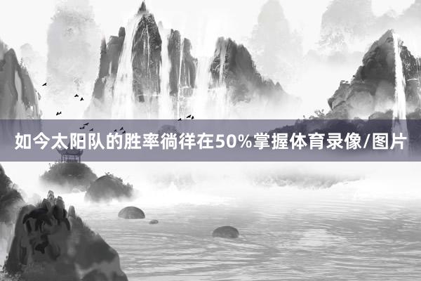 如今太阳队的胜率徜徉在50%掌握体育录像/图片