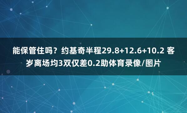 能保管住吗？约基奇半程29.8+12.6+10.2 客岁离场均3双仅差0.2助体育录像/图片