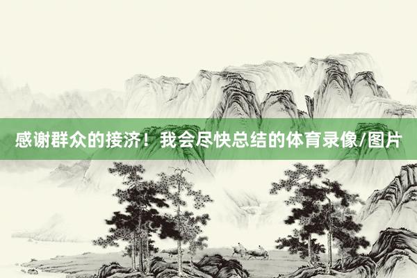 感谢群众的接济！我会尽快总结的体育录像/图片