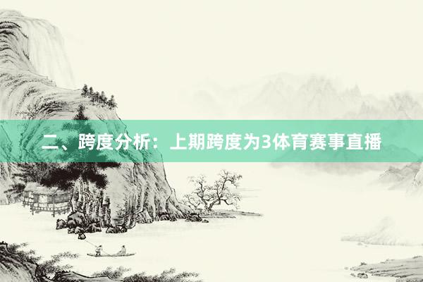 二、跨度分析：　　上期跨度为3体育赛事直播