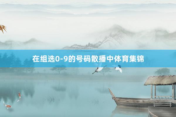 在组选0-9的号码散播中体育集锦