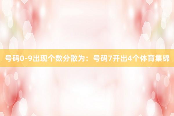 号码0-9出现个数分散为：号码7开出4个体育集锦
