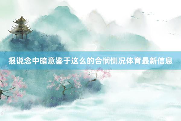 报说念中暗意鉴于这么的合悯恻况体育最新信息