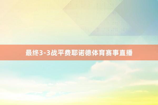 最终3-3战平费耶诺德体育赛事直播